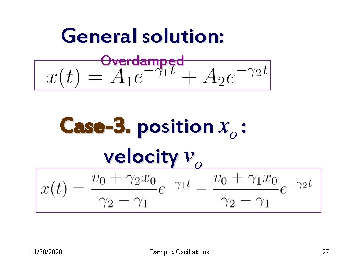 General solution: Overdamped Case-3. position xo : velocity vo 11/30/2020 Damped Oscillations 27 