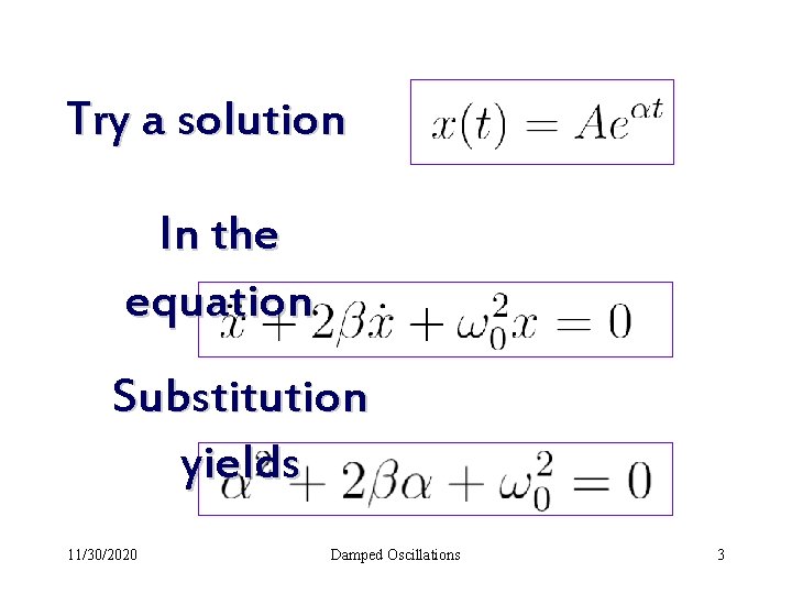 Try a solution In the equation Substitution yields 11/30/2020 Damped Oscillations 3 