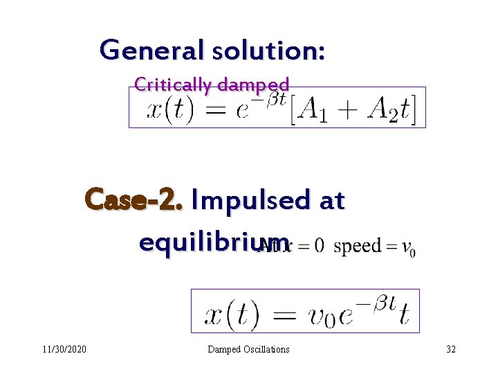 General solution: Critically damped Case-2. Impulsed at equilibrium 11/30/2020 Damped Oscillations 32 