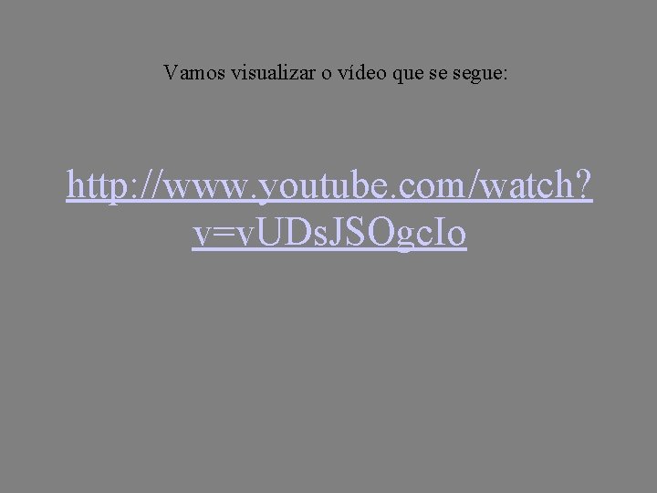 Vamos visualizar o vídeo que se segue: http: //www. youtube. com/watch? v=v. UDs. JSOgc.