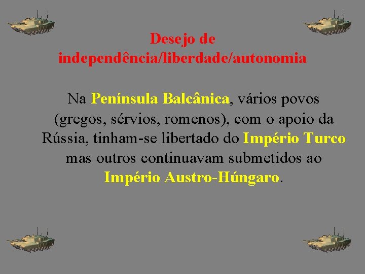 Desejo de independência/liberdade/autonomia Na Península Balcânica, vários povos (gregos, sérvios, romenos), com o apoio