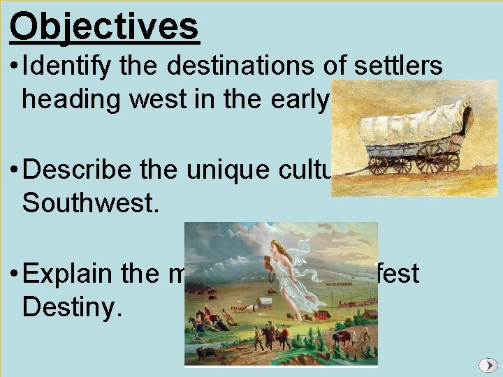 Objectives • Identify the destinations of settlers heading west in the early 1800 s.