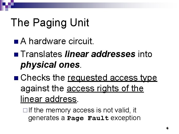 The Paging Unit n. A hardware circuit. n Translates linear addresses into physical ones.