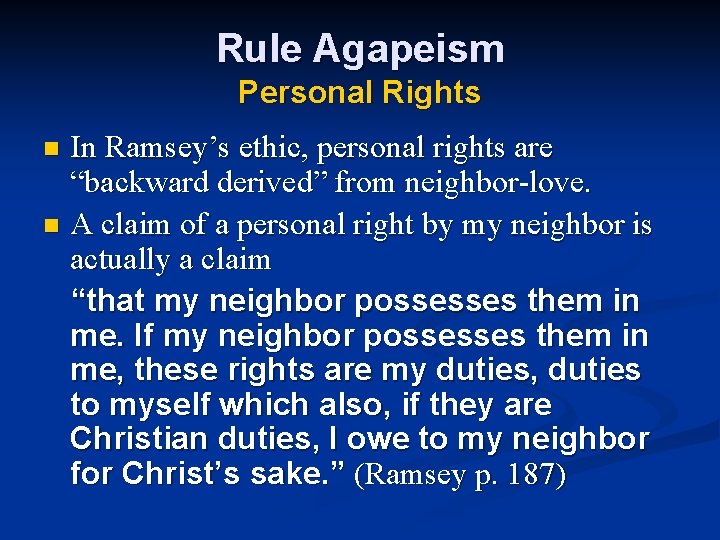 Rule Agapeism Personal Rights In Ramsey’s ethic, personal rights are “backward derived” from neighbor-love.