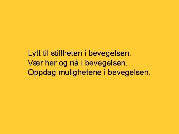 Lytt til stillheten i bevegelsen. Vær her og nå i bevegelsen. Oppdag mulighetene i