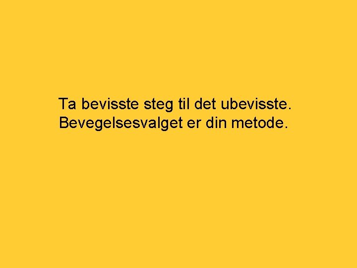 Ta bevisste steg til det ubevisste. Bevegelsesvalget er din metode. 