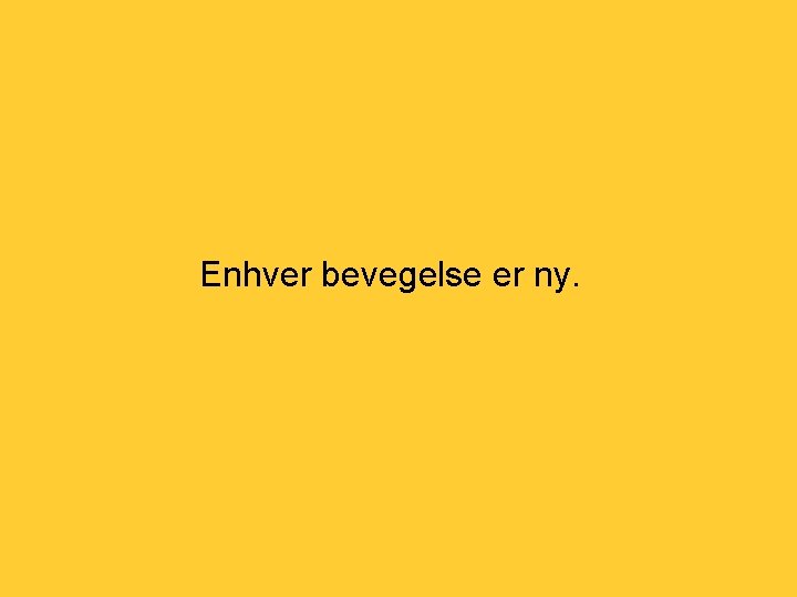 Enhver bevegelse er ny. 