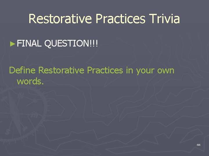 Restorative Practices Trivia ► FINAL QUESTION!!! Define Restorative Practices in your own words. 44 Restorative Practices Trivia ► FINAL QUESTION!!! Define Restorative Practices in your own words. 44