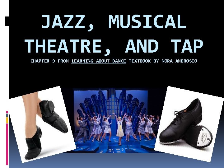 JAZZ, MUSICAL THEATRE, AND TAP CHAPTER 9 FROM LEARNING ABOUT DANCE TEXTBOOK BY NORA