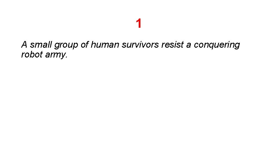 1 A small group of human survivors resist a conquering robot army. 1 A small group of human survivors resist a conquering robot army.