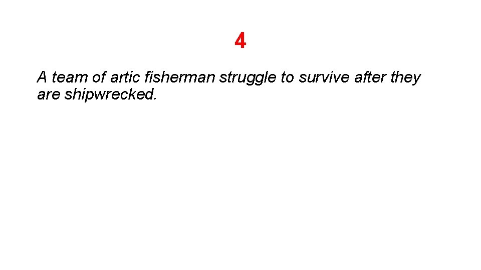 4 A team of artic fisherman struggle to survive after they are shipwrecked. 4 A team of artic fisherman struggle to survive after they are shipwrecked.