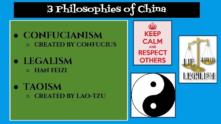 3 Philosophies of China ● CONFUCIANISM ○ CREATED BY CONFUCIUS ● LEGALISM ○ HAN