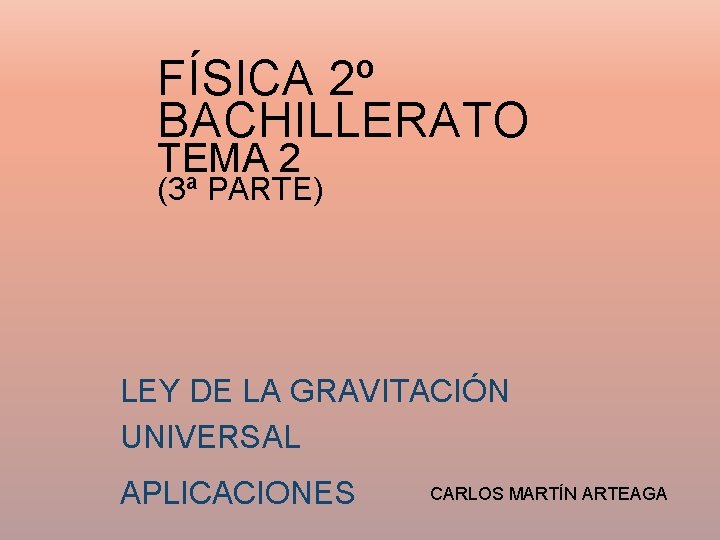 FÍSICA 2º BACHILLERATO TEMA 2 (3ª PARTE) LEY DE LA GRAVITACIÓN UNIVERSAL APLICACIONES CARLOS