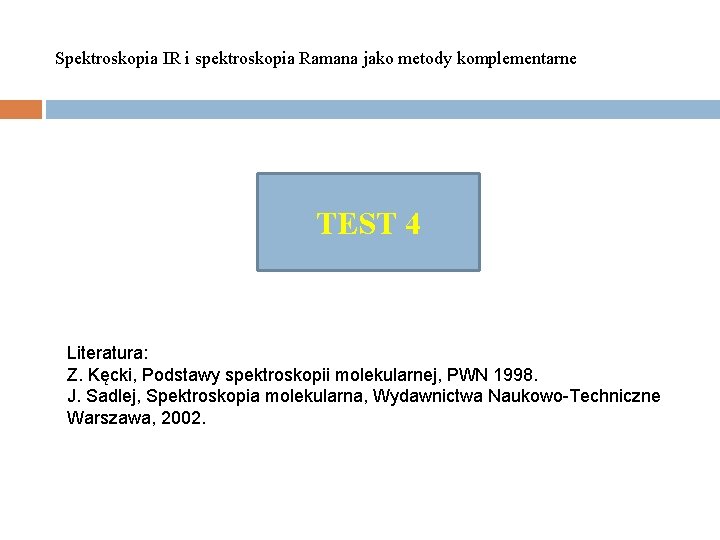 Spektroskopia IR i spektroskopia Ramana jako metody komplementarne TEST 4 Literatura: Z. Kęcki, Podstawy