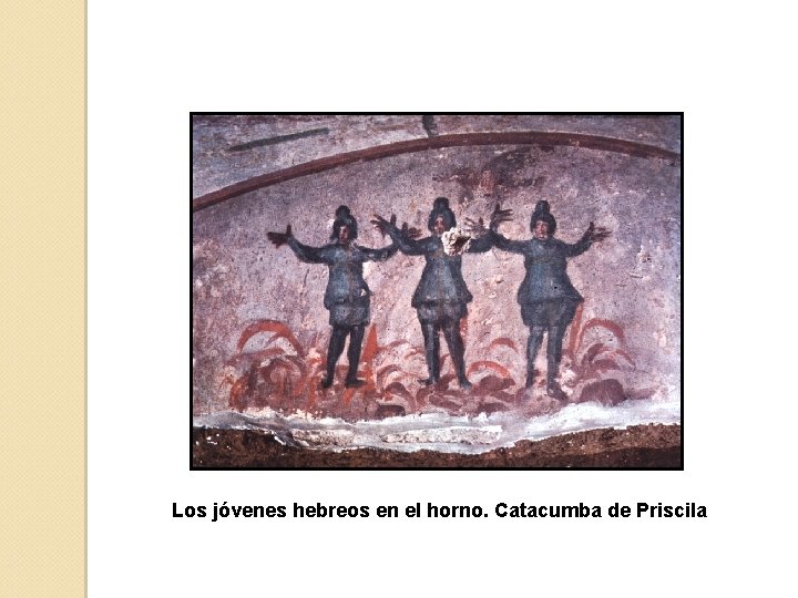 Los jóvenes hebreos en el horno. Catacumba de Priscila 