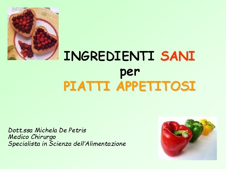 INGREDIENTI SANI per PIATTI APPETITOSI Dott. ssa Michela De Petris Medico Chirurgo Specialista in