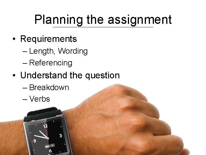 Planning the assignment • Requirements – Length, Wording – Referencing • Understand the question