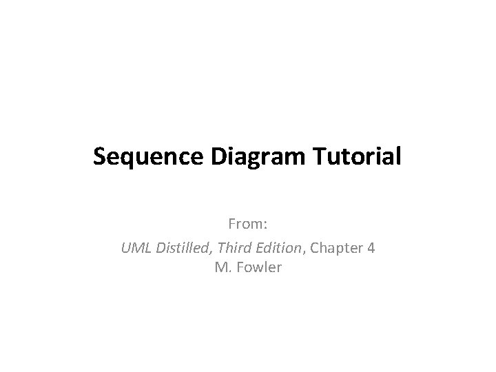 Sequence Diagram Tutorial From: UML Distilled, Third Edition, Chapter 4 M. Fowler 