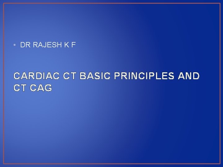  • DR RAJESH K F CARDIAC CT BASIC PRINCIPLES AND CT CAG 