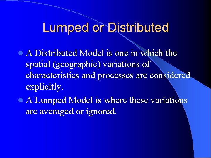 Lumped or Distributed l. A Distributed Model is one in which the spatial (geographic)