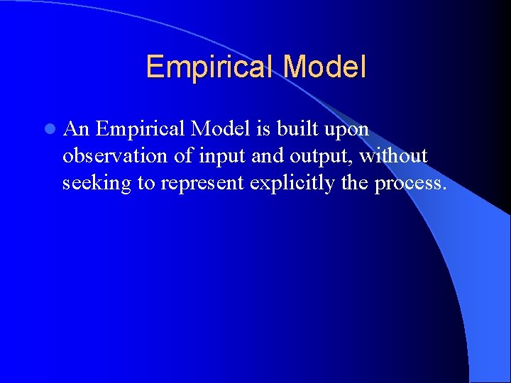 Empirical Model l An Empirical Model is built upon observation of input and output,