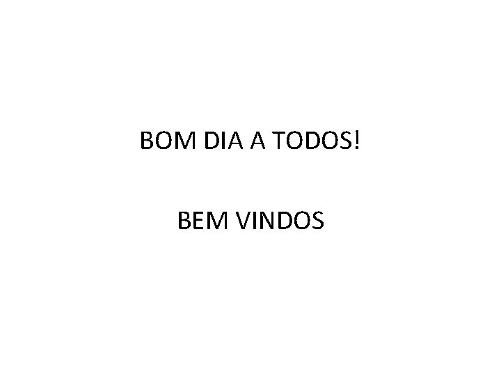 BOM DIA A TODOS! BEM VINDOS 