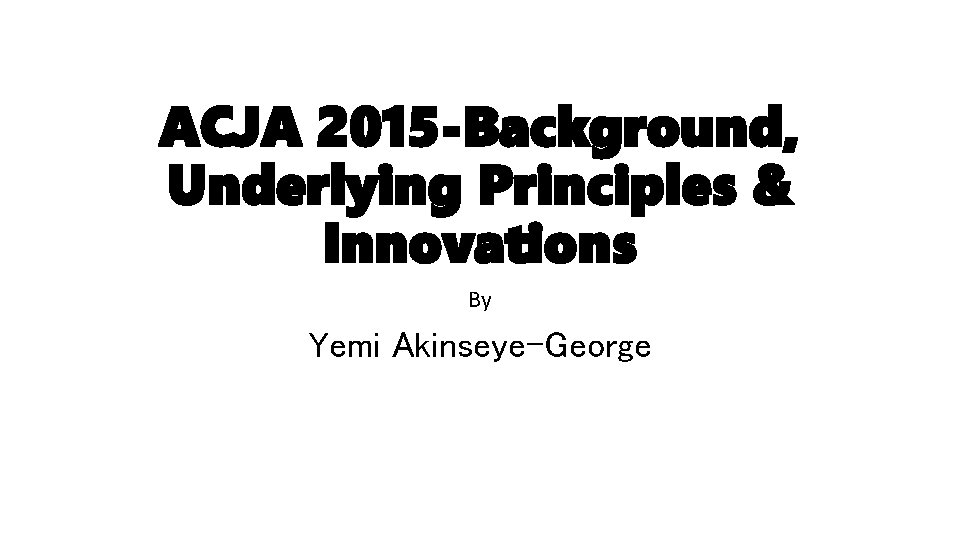 ACJA 2015 -Background, Underlying Principles & Innovations By Yemi Akinseye-George 