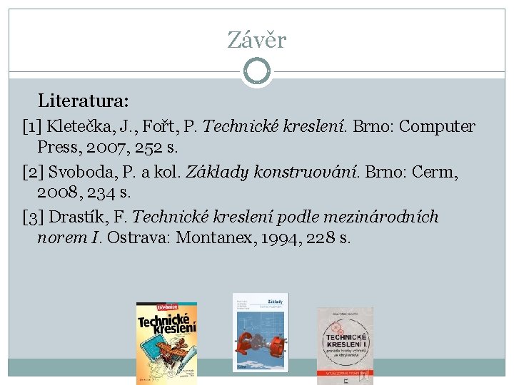 Závěr Literatura: [1] Kletečka, J. , Fořt, P. Technické kreslení. Brno: Computer Press, 2007,