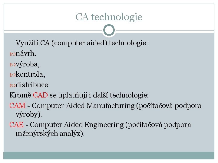 CA technologie Využití CA (computer aided) technologie : návrh, výroba, kontrola, distribuce Kromě CAD