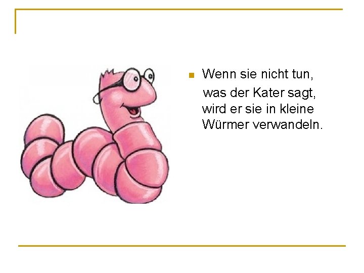 Wenn sie nicht tun, was der Kater sagt, wird er sie in kleine Würmer Wenn sie nicht tun, was der Kater sagt, wird er sie in kleine Würmer