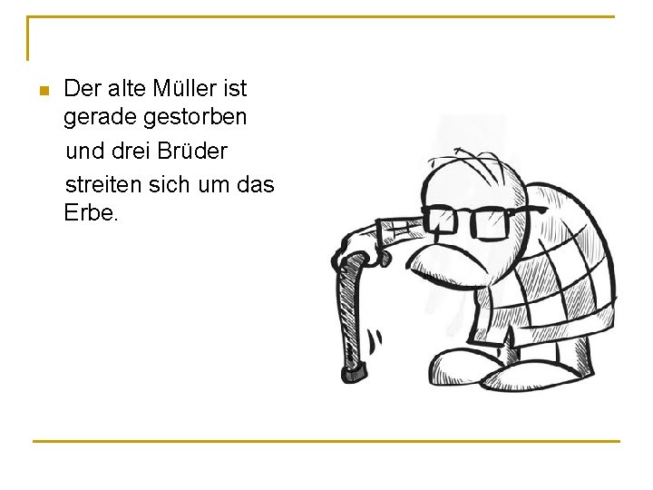 Der alte Müller ist gerade gestorben und drei Brüder streiten sich um das Erbe. Der alte Müller ist gerade gestorben und drei Brüder streiten sich um das Erbe.