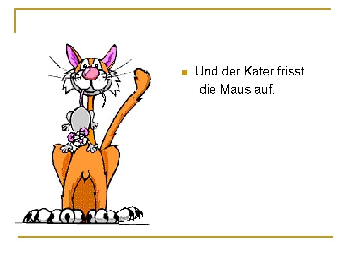 Und der Kater frisst die Maus auf. n Und der Kater frisst die Maus auf. n