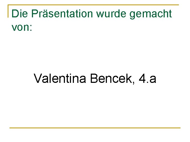 Die Präsentation wurde gemacht von: Valentina Bencek, 4. a Die Präsentation wurde gemacht von: Valentina Bencek, 4. a