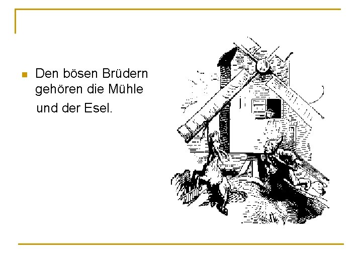 Den bösen Brüdern gehören die Mühle und der Esel. n Den bösen Brüdern gehören die Mühle und der Esel. n