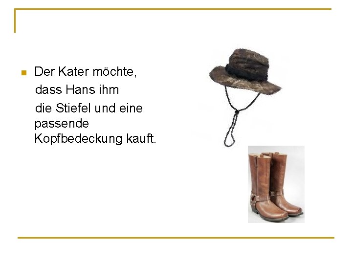 Der Kater möchte, dass Hans ihm die Stiefel und eine passende Kopfbedeckung kauft. n Der Kater möchte, dass Hans ihm die Stiefel und eine passende Kopfbedeckung kauft. n