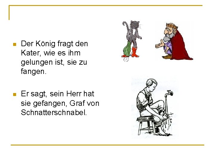 n Der König fragt den Kater, wie es ihm gelungen ist, sie zu fangen. n Der König fragt den Kater, wie es ihm gelungen ist, sie zu fangen.