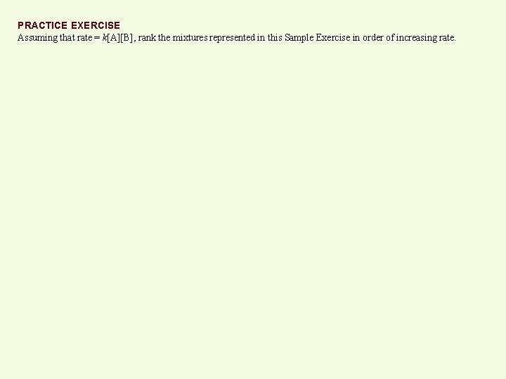 PRACTICE EXERCISE Assuming that rate = k[A][B], rank the mixtures represented in this Sample