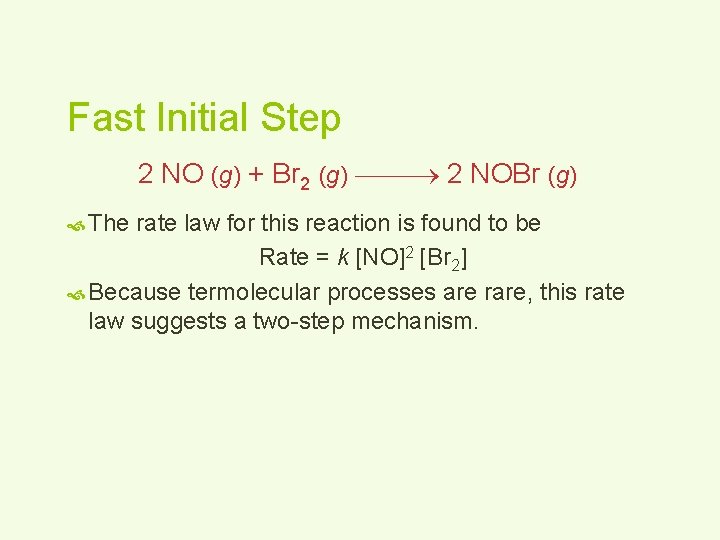 Fast Initial Step 2 NO (g) + Br 2 (g) 2 NOBr (g) The