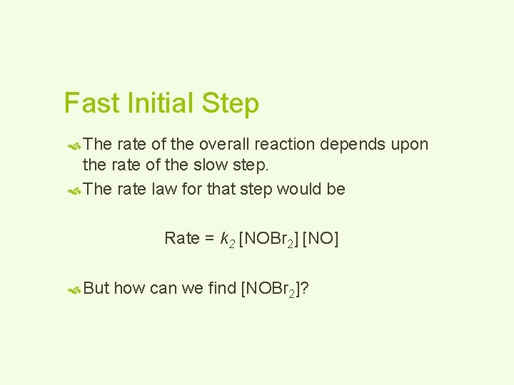 Fast Initial Step The rate of the overall reaction depends upon the rate of