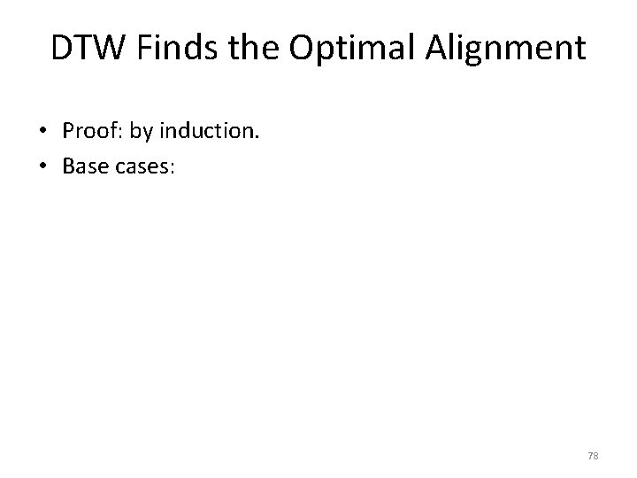 DTW Finds the Optimal Alignment • Proof: by induction. • Base cases: 78 