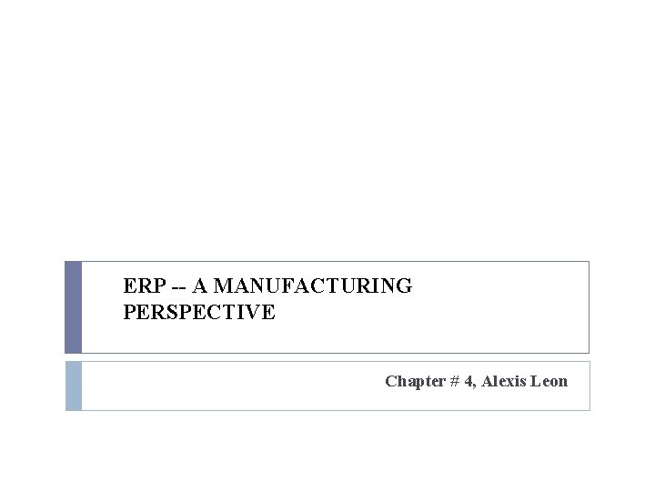 ERP -- A MANUFACTURING PERSPECTIVE Chapter # 4, Alexis Leon ERP -- A MANUFACTURING PERSPECTIVE Chapter # 4, Alexis Leon