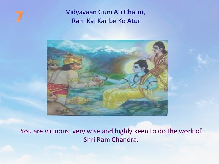 7 Vidyavaan Guni Ati Chatur, Ram Kaj Karibe Ko Atur You are virtuous, very