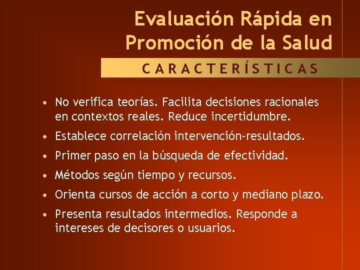 Evaluación Rápida en Promoción de la Salud CARACTERÍSTICAS • No verifica teorías. Facilita decisiones Evaluación Rápida en Promoción de la Salud CARACTERÍSTICAS • No verifica teorías. Facilita decisiones