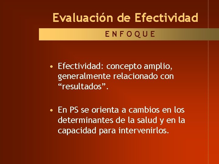 Evaluación de Efectividad ENFOQUE • Efectividad: concepto amplio, generalmente relacionado con “resultados”. • En Evaluación de Efectividad ENFOQUE • Efectividad: concepto amplio, generalmente relacionado con “resultados”. • En