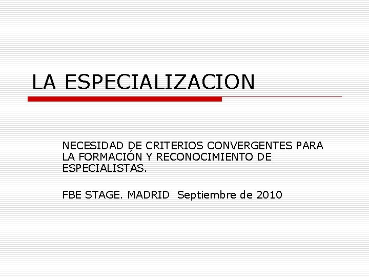 LA ESPECIALIZACION NECESIDAD DE CRITERIOS CONVERGENTES PARA LA FORMACIÓN Y RECONOCIMIENTO DE ESPECIALISTAS. FBE