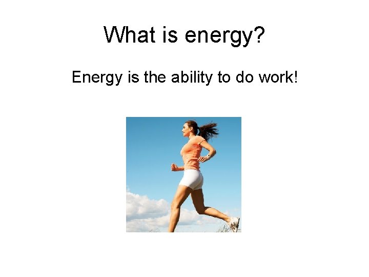 What is energy? Energy is the ability to do work! 