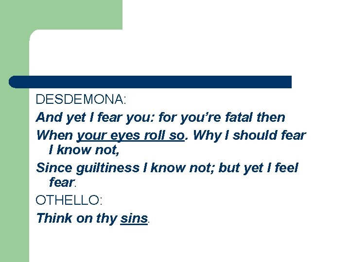 DESDEMONA: And yet I fear you: for you’re fatal then When your eyes roll