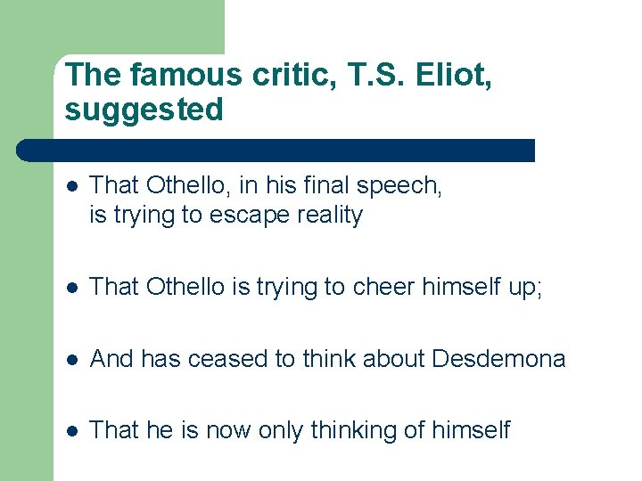 The famous critic, T. S. Eliot, suggested l That Othello, in his final speech,