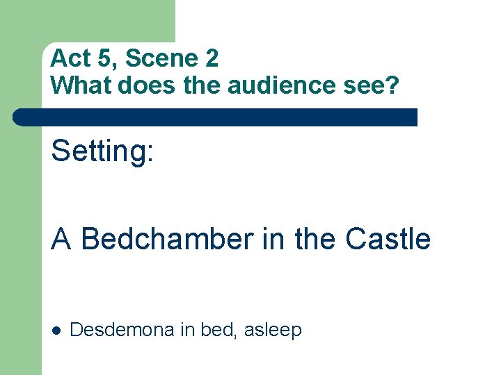 Act 5, Scene 2 What does the audience see? Setting: A Bedchamber in the