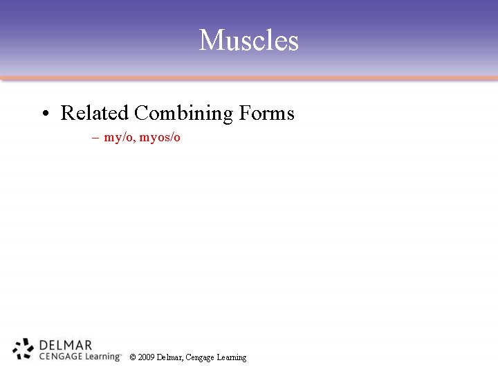 Muscles • Related Combining Forms – my/o, myos/o © 2009 Delmar, Cengage Learning 